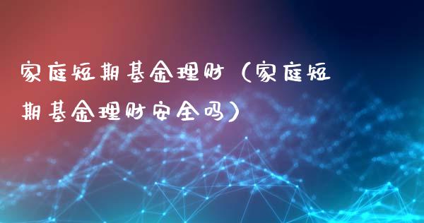 家庭短期基金理财（家庭短期基金理财安全吗）_https://www.kuaijiepai.net_期货理财_第1张