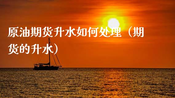 原油期货升水如何处理（期货的升水）_https://www.kuaijiepai.net_国际期货_第1张