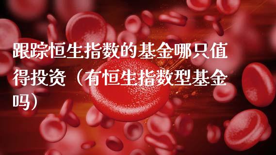 跟踪恒生指数的基金哪只值得投资（有恒生指数型基金吗）_https://www.kuaijiepai.net_投资理财_第1张