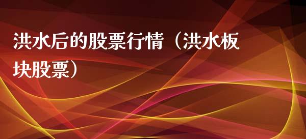 洪水后的股票行情（洪水板块股票）_https://www.kuaijiepai.net_新股新闻_第1张