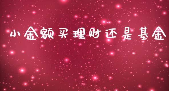 小金额买理财还是基金_https://www.kuaijiepai.net_期货理财_第1张