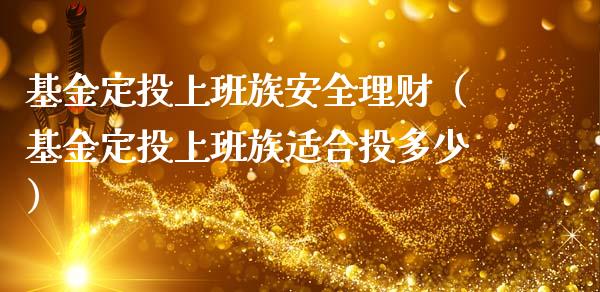 基金定投上班族安全理财（基金定投上班族适合投多少）_https://www.kuaijiepai.net_期货理财_第1张