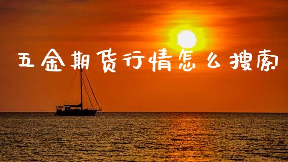 五金期货行情怎么搜索_https://www.kuaijiepai.net_期货在线_第1张