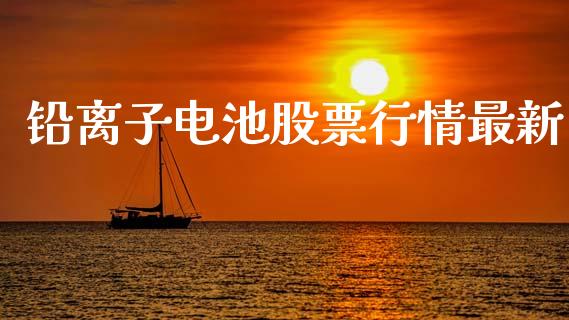 铅离子电池股票行情最新_https://www.kuaijiepai.net_国际股建_第1张