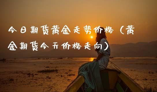 今日期货黄金走势价格（黄金期货今天价格走向）_https://www.kuaijiepai.net_期货资讯_第1张