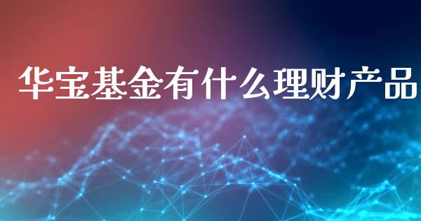 华宝基金有什么理财产品_https://www.kuaijiepai.net_投资理财_第1张