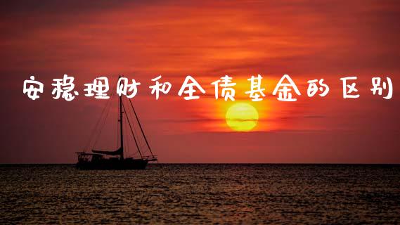 安稳理财和全债基金的区别_https://www.kuaijiepai.net_投资理财_第1张