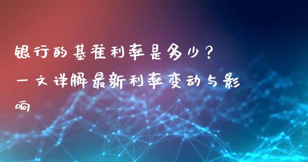 银行的基准利率是多少？ 一文详解最新利率变动与影响_https://www.kuaijiepai.net_期货资讯_第1张