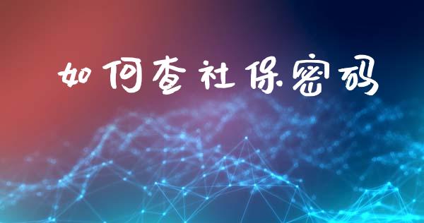 如何查社保密码_https://www.kuaijiepai.net_期货在线_第1张