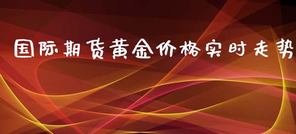 国际期货黄金价格实时走势_https://www.kuaijiepai.net_国际期货_第1张