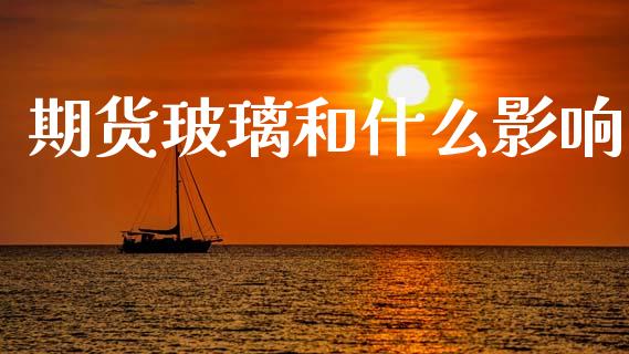期货玻璃和什么影响_https://www.kuaijiepai.net_股票理论_第1张