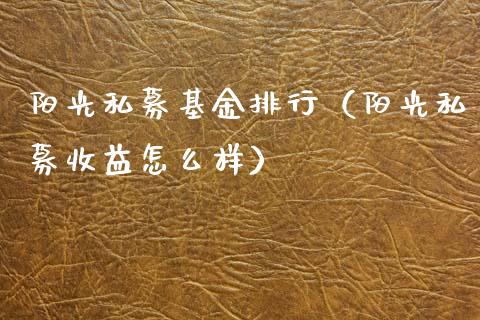 阳光私募基金排行（阳光私募收益怎么样）_https://www.kuaijiepai.net_期货理财_第1张