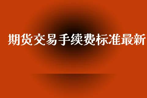 期货交易手续费标准最新_https://www.kuaijiepai.net_国际期货_第1张
