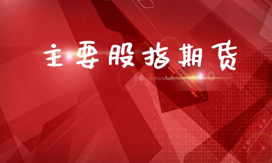 主要股指期货_https://www.kuaijiepai.net_期货资讯_第1张