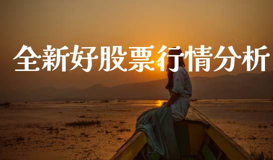全新好股票行情分析_https://www.kuaijiepai.net_国际股建_第1张