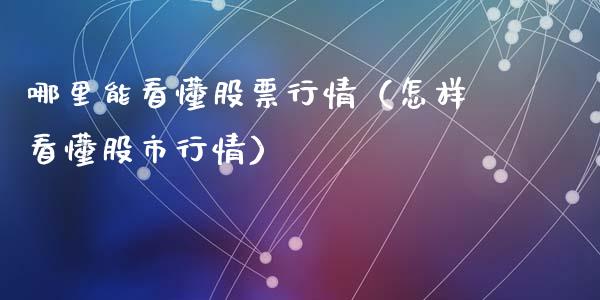 哪里能看懂股票行情（怎样看懂股市行情）_https://www.kuaijiepai.net_国际股建_第1张