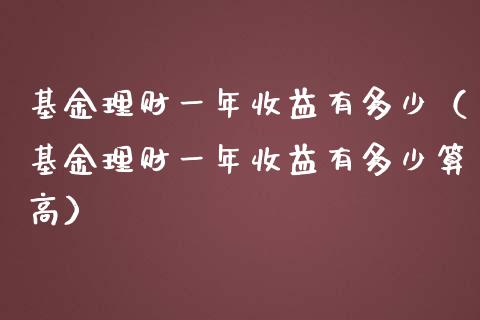 基金理财一年收益有多少（基金理财一年收益有多少算高）_https://www.kuaijiepai.net_投资理财_第1张