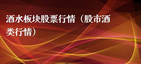 酒水板块股票行情（股市酒类行情）_https://www.kuaijiepai.net_国际股建_第1张