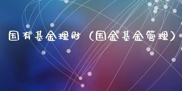 国有基金理财（国金基金管理）_https://www.kuaijiepai.net_投资理财_第1张