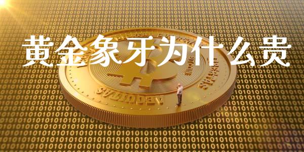 黄金象牙为什么贵_https://www.kuaijiepai.net_期货理财_第1张