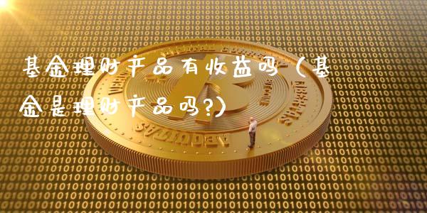 基金理财产品有收益吗（基金是理财产品吗?）_https://www.kuaijiepai.net_投资理财_第1张