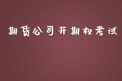 期货公司开期权考试_https://www.kuaijiepai.net_新股新闻_第1张