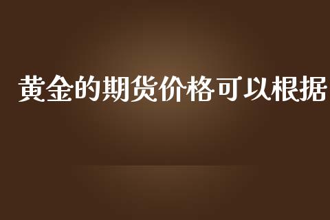 黄金的期货价格可以根据_https://www.kuaijiepai.net_期货资讯_第1张