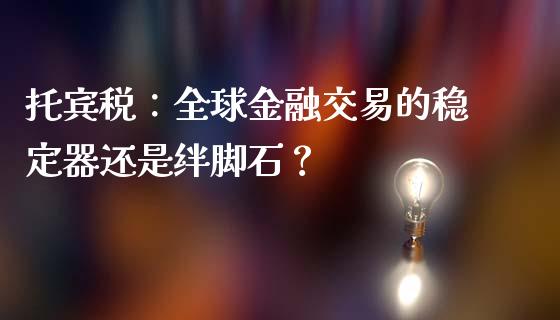 托宾税：全球金融交易的稳定器还是绊脚石？_https://www.kuaijiepai.net_期货资讯_第1张