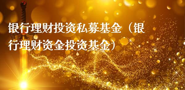银行理财投资私募基金（银行理财资金投资基金）_https://www.kuaijiepai.net_期货理财_第1张