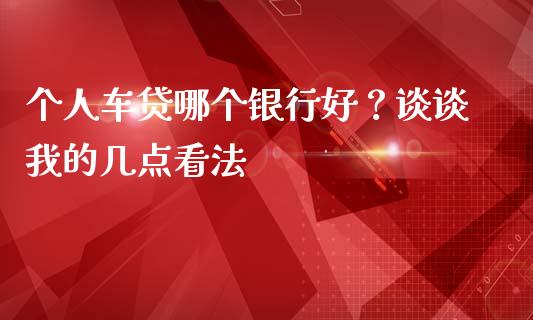 个人车贷哪个银行好？谈谈我的几点看法_https://www.kuaijiepai.net_期货资讯_第1张