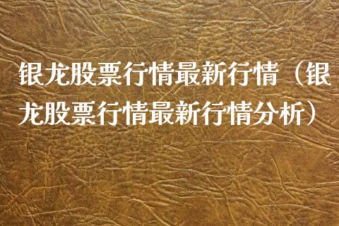 银龙股票行情最新行情（银龙股票行情最新行情分析）_https://www.kuaijiepai.net_新股新闻_第1张