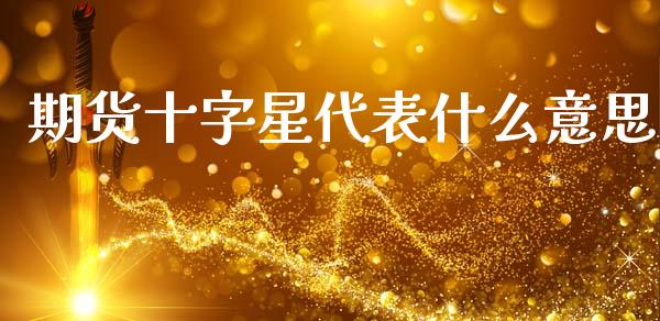 期货十字星代表什么意思_https://www.kuaijiepai.net_期货资讯_第1张
