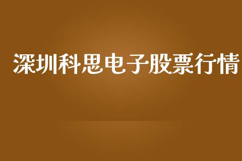 深圳科思电子股票行情_https://www.kuaijiepai.net_股票理论_第1张