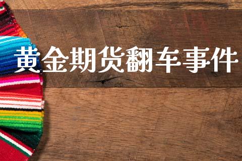 黄金期货翻车事件_https://www.kuaijiepai.net_期货资讯_第1张