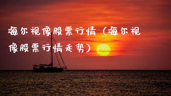 海尔视像股票行情（海尔视像股票行情走势）_https://www.kuaijiepai.net_新股新闻_第1张