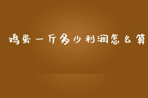 鸡蛋一斤多少利润怎么算_https://www.kuaijiepai.net_国际期货_第1张