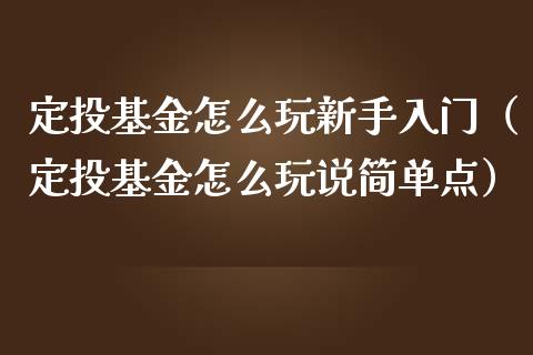 定投基金怎么玩新手入门（定投基金怎么玩说简单点）_https://www.kuaijiepai.net_投资理财_第1张