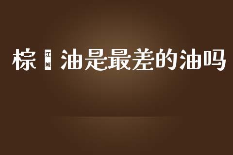 棕榈油是最差的油吗_https://www.kuaijiepai.net_期货在线_第1张