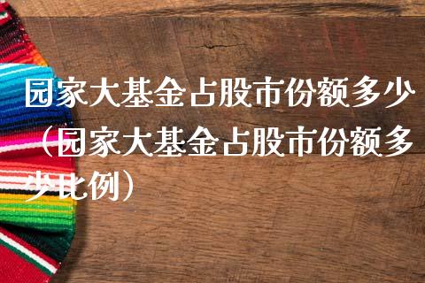 园家大基金占股市份额多少（园家大基金占股市份额多少比例）_https://www.kuaijiepai.net_期货理财_第1张