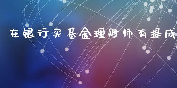 在银行买基金理财师有提成_https://www.kuaijiepai.net_期货理财_第1张