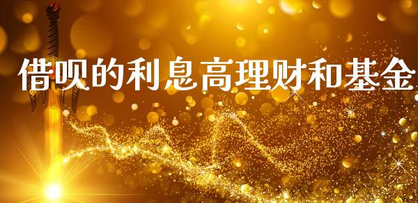 借呗的利息高理财和基金_https://www.kuaijiepai.net_期货理财_第1张