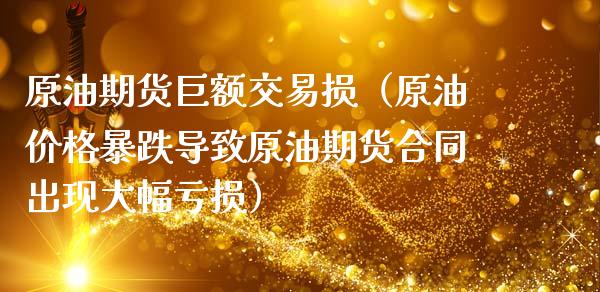 原油期货巨额交易损（原油价格暴跌导致原油期货合同出现大幅亏损）_https://www.kuaijiepai.net_期货资讯_第1张