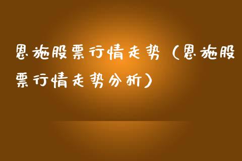恩施股票行情走势（恩施股票行情走势分析）_https://www.kuaijiepai.net_国际股建_第1张
