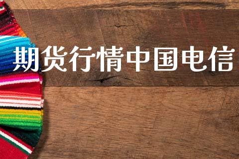 期货行情中国电信_https://www.kuaijiepai.net_期货在线_第1张