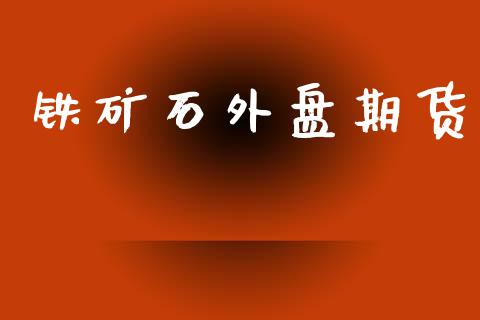 铁矿石外盘期货_https://www.kuaijiepai.net_期货在线_第1张