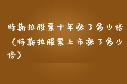特斯拉股票十年涨了多少倍（特斯拉股票上市涨了多少倍）_https://www.kuaijiepai.net_国际股建_第1张