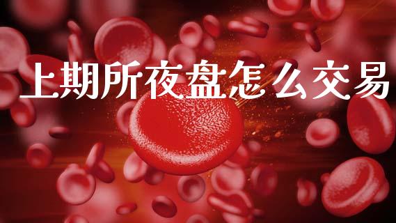 上期所夜盘怎么交易_https://www.kuaijiepai.net_期货资讯_第1张