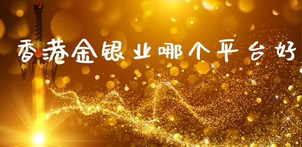 香港金银业哪个平台好_https://www.kuaijiepai.net_新股新闻_第1张