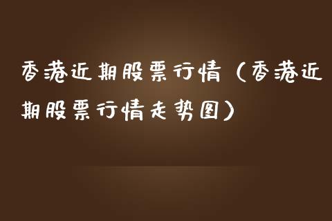 香港近期股票行情（香港近期股票行情走势图）_https://www.kuaijiepai.net_国际股建_第1张