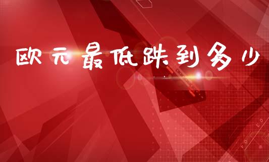 欧元最低跌到多少_https://www.kuaijiepai.net_国际期货_第1张